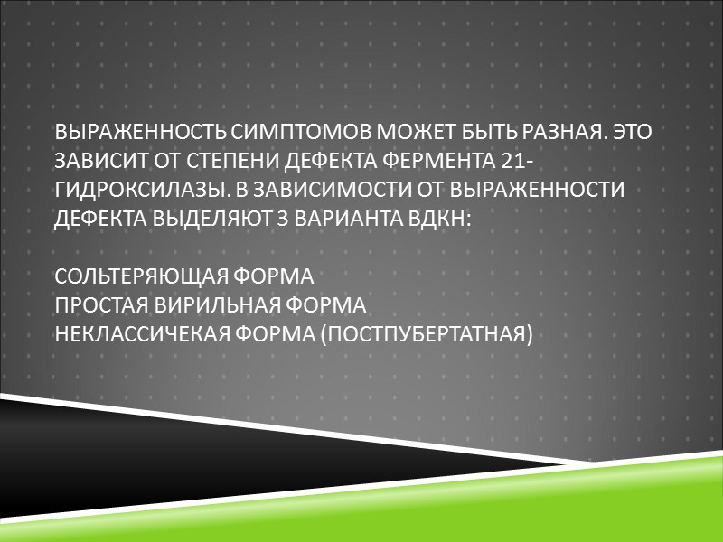 Выраженность симптомов может быть разная. Это зависит от степени дефекта фермента 21-гидроксилазы. В зависимости